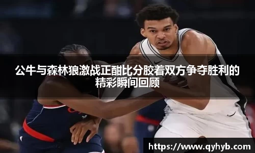 公牛与森林狼激战正酣比分胶着双方争夺胜利的精彩瞬间回顾