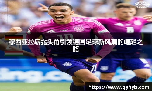 穆西亚拉崭露头角引领德国足球新风潮的崛起之路