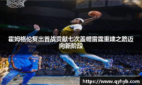 霍姆格伦复出首战贡献七次盖帽雷霆重建之路迈向新阶段