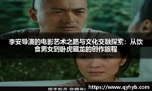 李安导演的电影艺术之路与文化交融探索：从饮食男女到卧虎藏龙的创作旅程