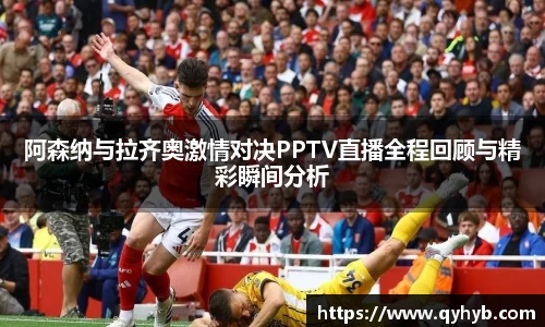 阿森纳与拉齐奥激情对决PPTV直播全程回顾与精彩瞬间分析