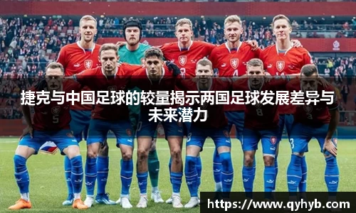 捷克与中国足球的较量揭示两国足球发展差异与未来潜力