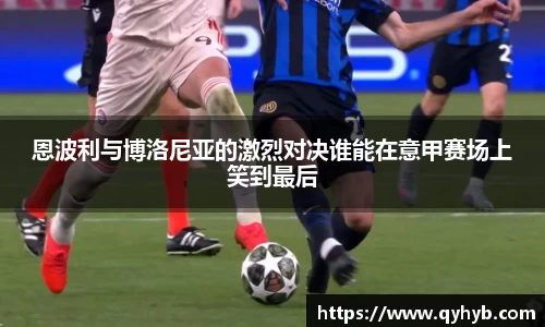 恩波利与博洛尼亚的激烈对决谁能在意甲赛场上笑到最后