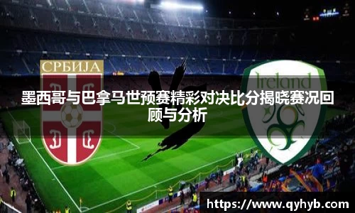 墨西哥与巴拿马世预赛精彩对决比分揭晓赛况回顾与分析