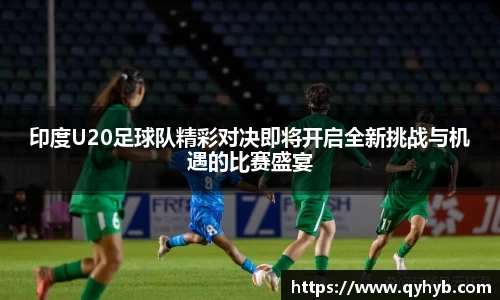 印度U20足球队精彩对决即将开启全新挑战与机遇的比赛盛宴