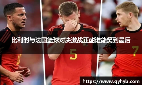 比利时与法国篮球对决激战正酣谁能笑到最后