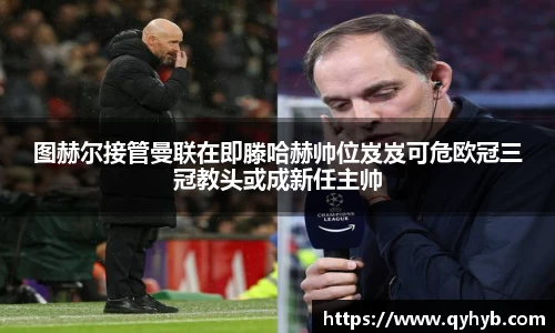 图赫尔接管曼联在即滕哈赫帅位岌岌可危欧冠三冠教头或成新任主帅
