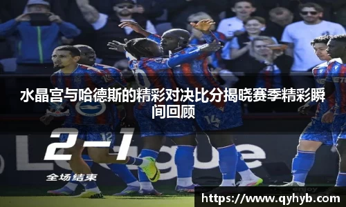 水晶宫与哈德斯的精彩对决比分揭晓赛季精彩瞬间回顾