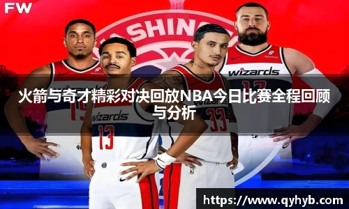火箭与奇才精彩对决回放NBA今日比赛全程回顾与分析