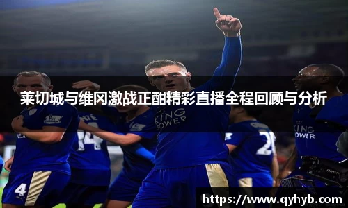 莱切城与维冈激战正酣精彩直播全程回顾与分析