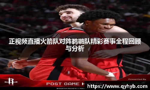 正视频直播火箭队对阵鹈鹕队精彩赛事全程回顾与分析